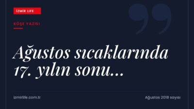 204 aydır yayımlanan İzmir Life'ın 17. yılını tamamlarken okurlarına sunuş