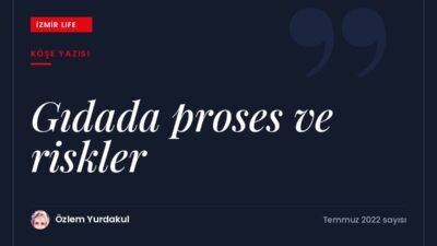 Gıdada işlemenin kaçınılmazlığı, proses türleri ve işlenmiş gıdaların taşıdığı riskler